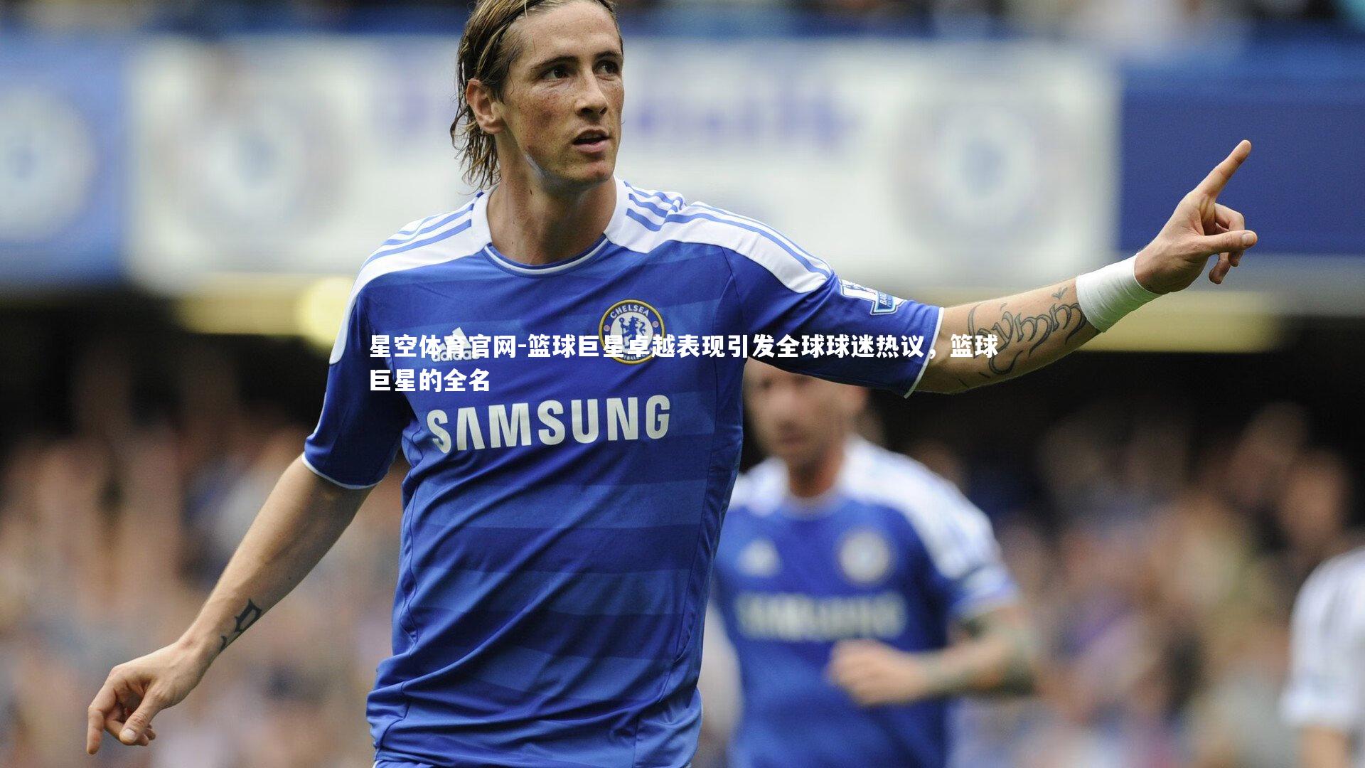 篮球巨星卓越表现引发全球球迷热议，篮球巨星的全名