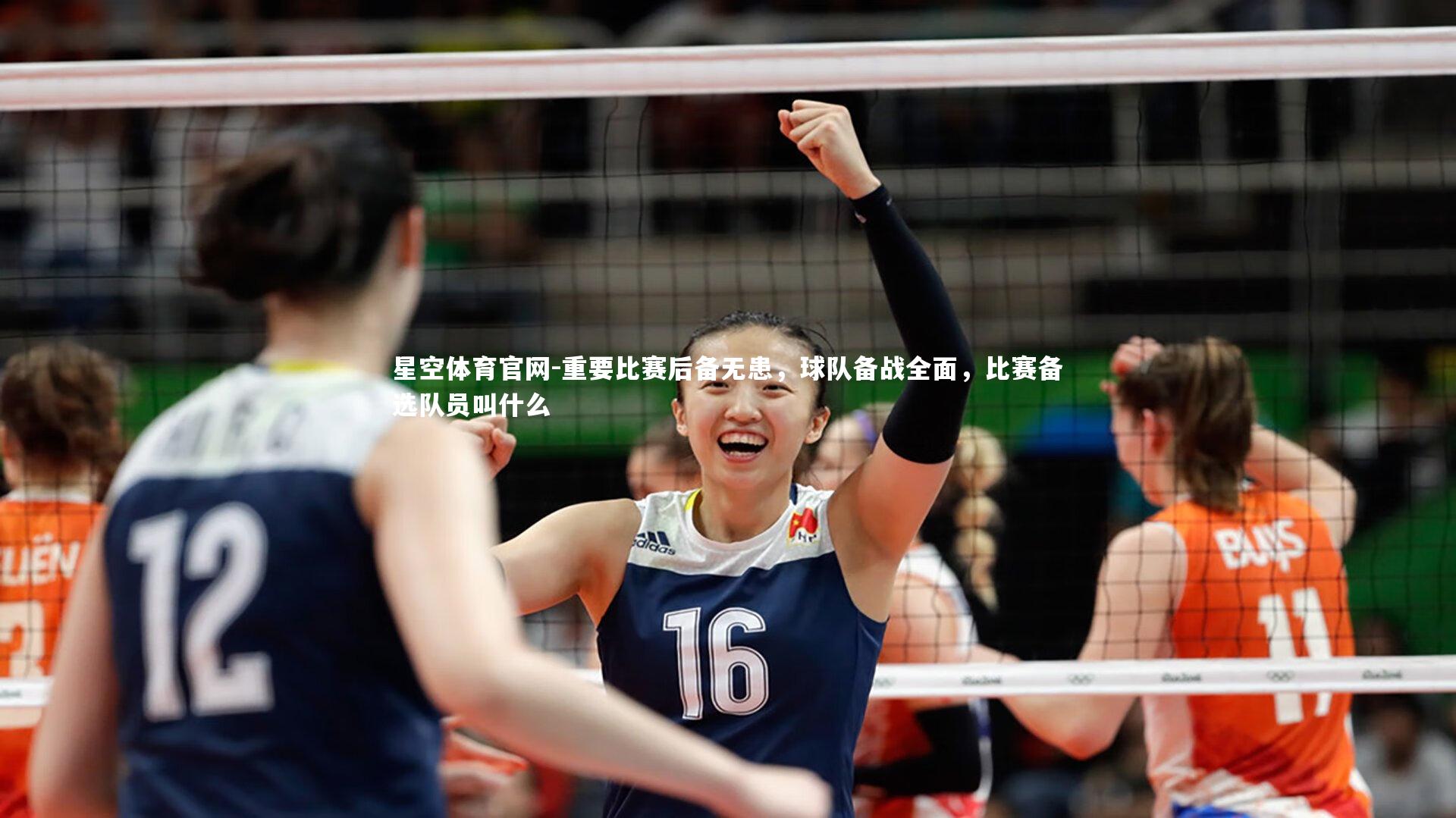 星空体育官网-重要比赛后备无患，球队备战全面，比赛备选队员叫什么