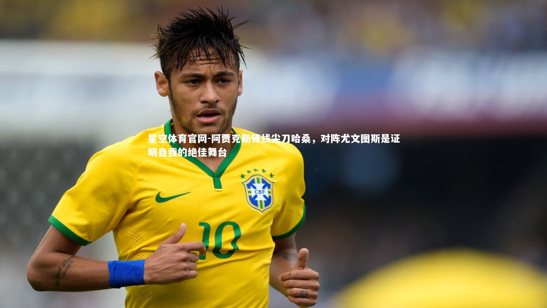 阿贾克斯锋线尖刀哈桑，对阵尤文图斯是证明自我的绝佳舞台